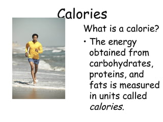 What is a calorie?
• The energy
obtained from
carbohydrates,
proteins, and
fats is measured
in units called
calories.
Calories
 