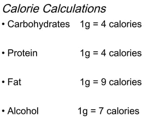 Calorie Calculations
• Carbohydrates 1g = 4 calories
• Protein 1g = 4 calories
• Fat 1g = 9 calories
• Alcohol 1g = 7 calories
 