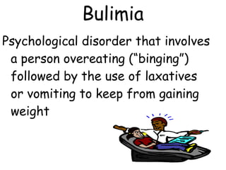 Psychological disorder that involves
a person overeating (“binging”)
followed by the use of laxatives
or vomiting to keep from gaining
weight
Bulimia
 