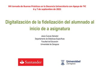 Digitalización de la fidelización del alumnado al
inicio de a asignatura
Jesús Cuevas Salvador
Departamento de Didácticas ...