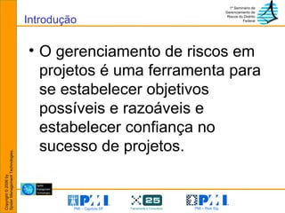 O gerenciamento de riscos em projetos é uma ferramenta para se estabelecer objetivos possíveis e razoáveis e estabelecer confiança no sucesso de projetos.   Introdução 