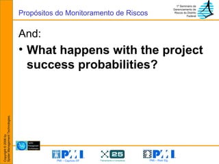 And: What happens with the project success probabilities? Propósitos do Monitoramento de Riscos 