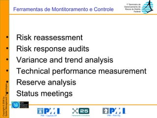 Risk reassessment Risk response audits Variance and trend analysis Technical performance measurement Reserve analysis Status meetings Ferramentas de Montitoramento e Controle 