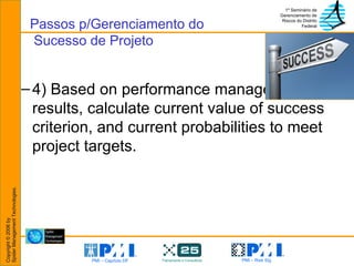 4) Based on performance management results, calculate current value of success criterion, and current probabilities to meet project targets. Passos p/Gerenciamento do  Sucesso de Projeto 