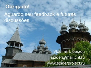Obrigado! Aguardo seu feedback e futuras discussões. Vladimir Liberzon [email_address] www.spiderproject.ru 