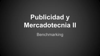 Publicidad y
Mercadotecnia II
Benchmarking
 