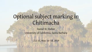 Optional subject marking in
Chitimacha
Daniel W. Hieber
University of California, Santa Barbara
CLS 55, May 16–18, 2019
1
 