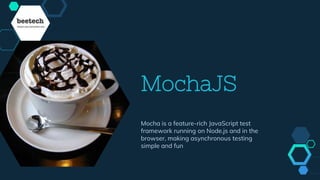 MochaJS
Mocha is a feature-rich JavaScript test
framework running on Node.js and in the
browser, making asynchronous testing
simple and fun
 