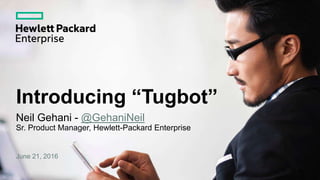 Neil Gehani - @GehaniNeil
Sr. Product Manager, Hewlett-Packard Enterprise
June 21, 2016
Introducing “Tugbot”
 