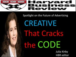 Spotlight on the Future of
Advertising
Julia Kirby
HBR editor
CREATIVE
That Cracks
the CODE
Spotlight on the Future of Advertising
 