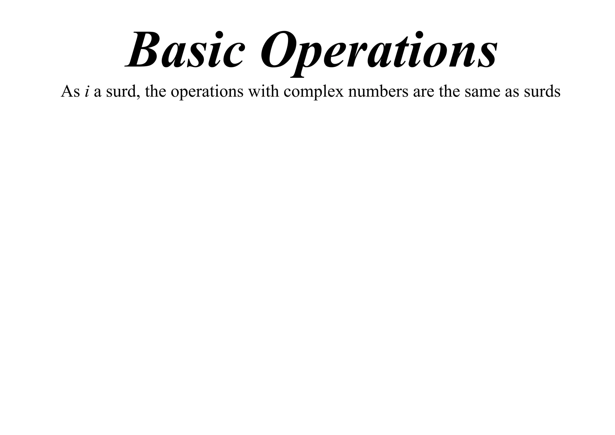Basic Operations
As i a surd, the operations with complex numbers are the same as surds

 