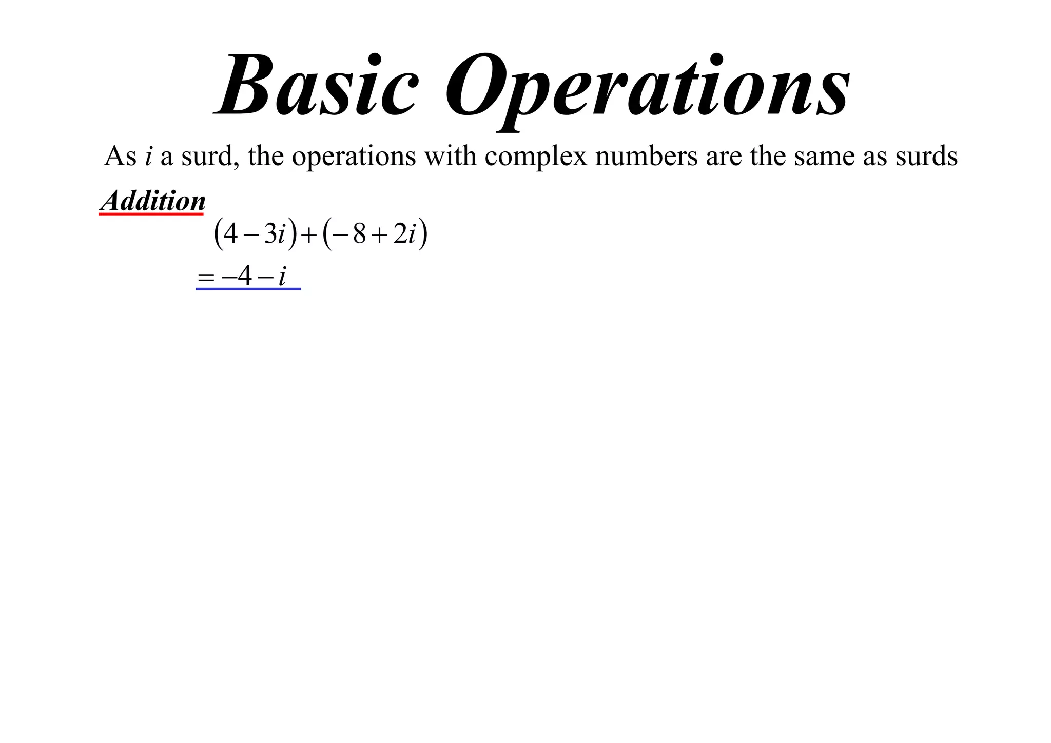 Basic Operations
As i a surd, the operations with complex numbers are the same as surds
Addition
4  3i    8  2i 
 4  i

 