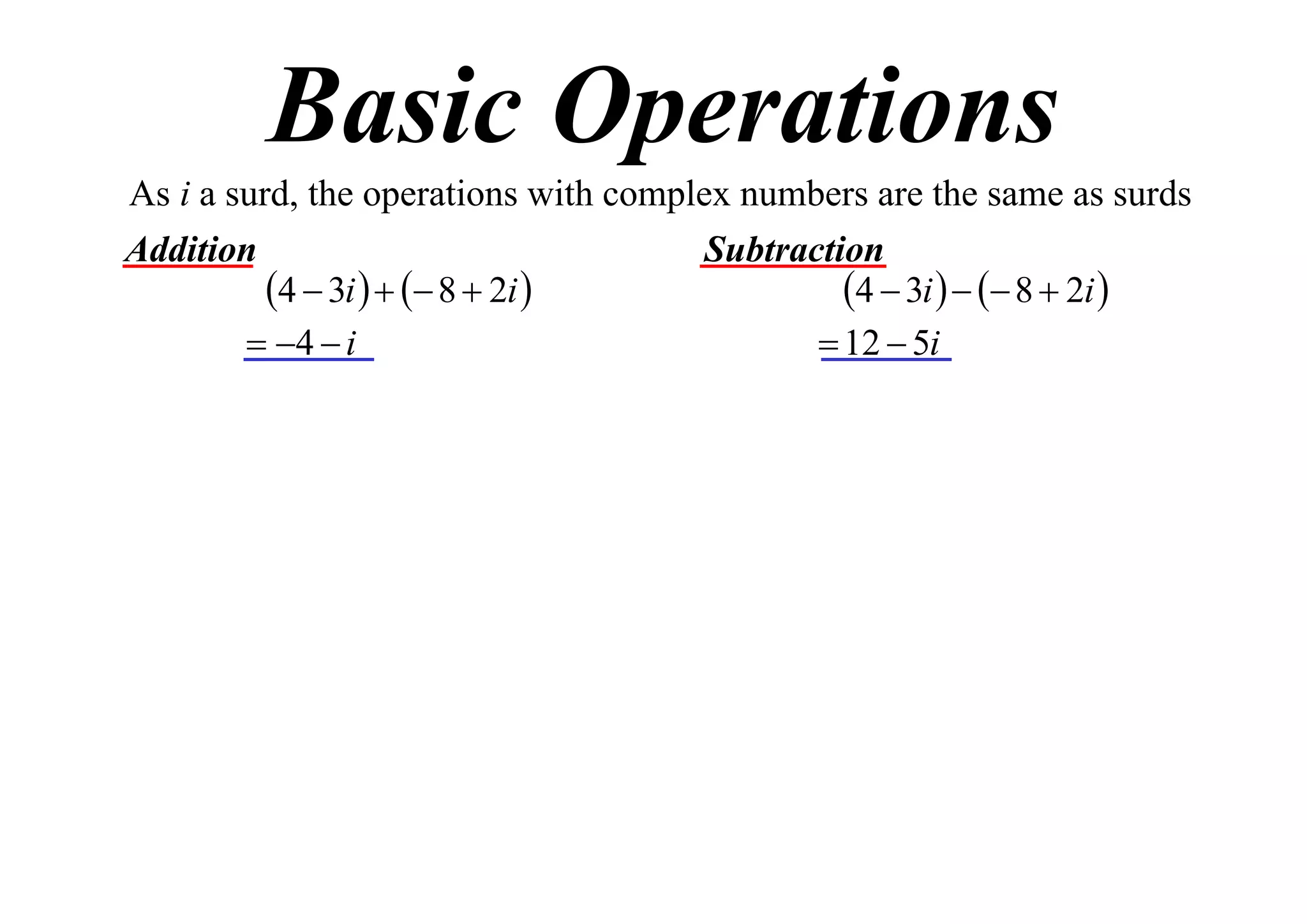Basic Operations
As i a surd, the operations with complex numbers are the same as surds
Addition
Subtraction
4  3i    8  2i 
4  3i    8  2i 
 4  i
 12  5i

 