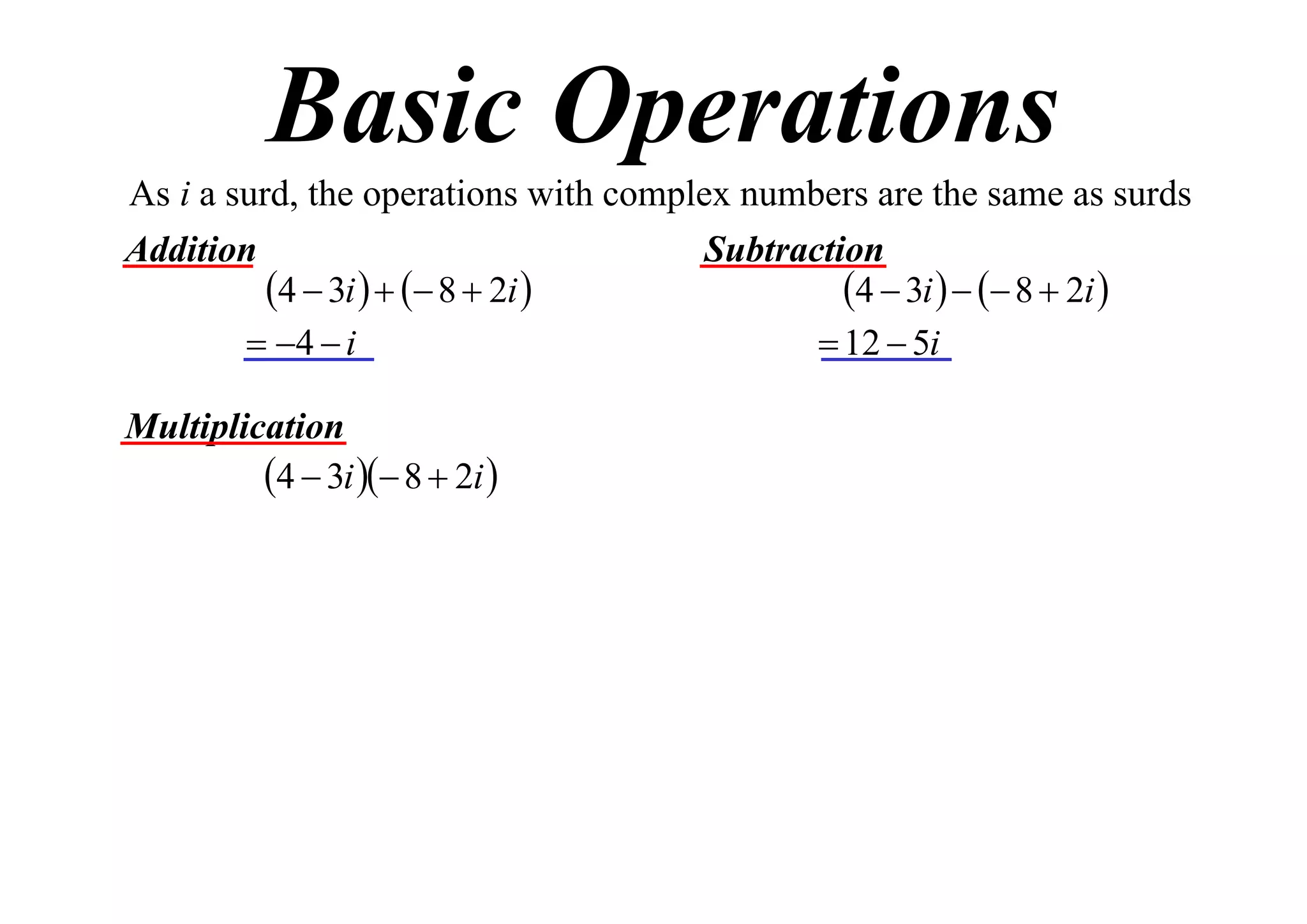 Basic Operations
As i a surd, the operations with complex numbers are the same as surds
Addition
Subtraction
4  3i    8  2i 
4  3i    8  2i 
 4  i
 12  5i
Multiplication
4  3i  8  2i 

 