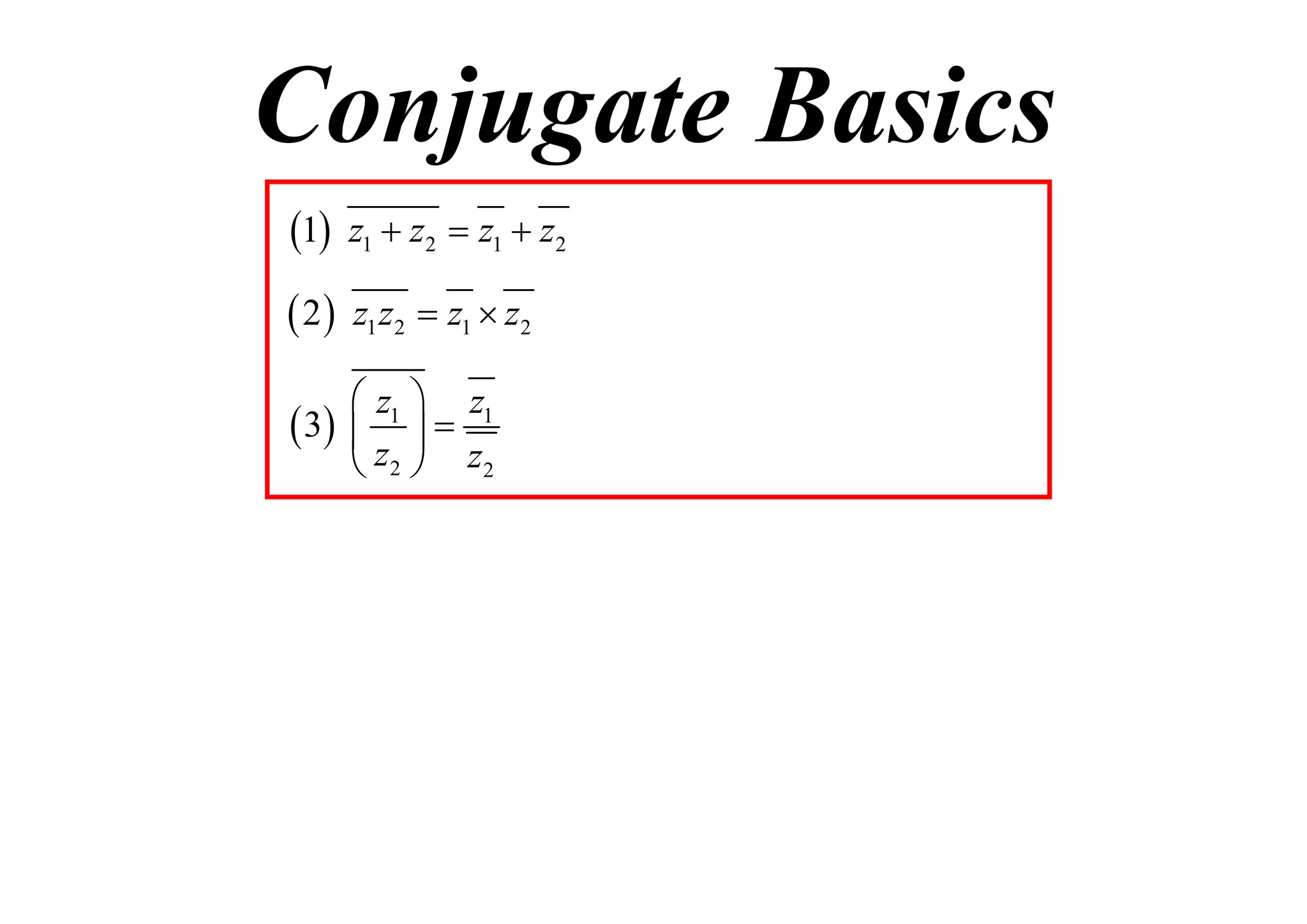 Conjugate Basics
1

z1  z2  z1  z2

 2

z1 z2  z1  z2

 z1  z1
 3   
 z2  z2

 