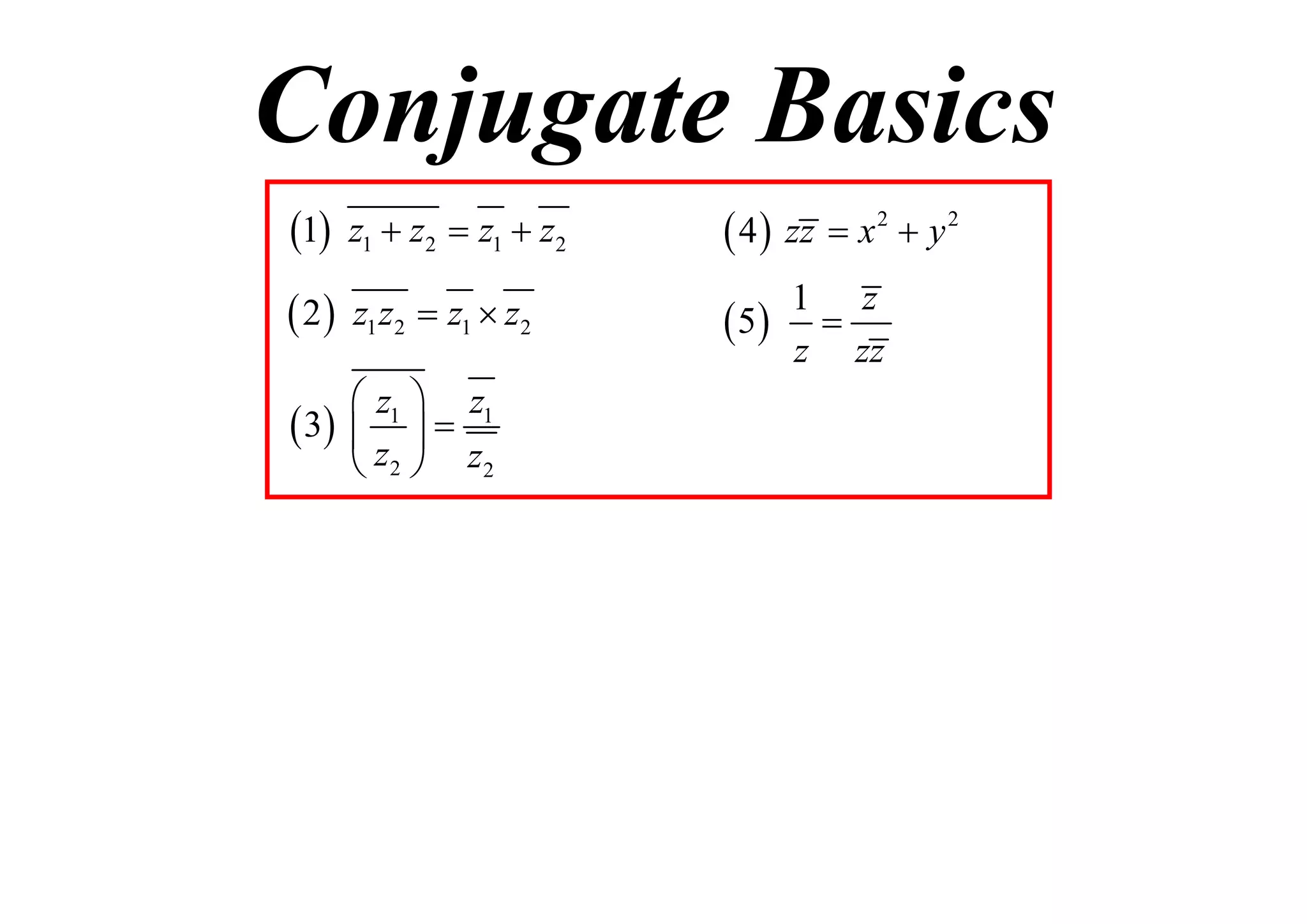 Conjugate Basics
1

z1  z2  z1  z2

 4  zz  x 2  y 2

 2

z1 z2  z1  z2

1 z
 5 
z zz

 z1  z1
 3   
 z2  z2

 