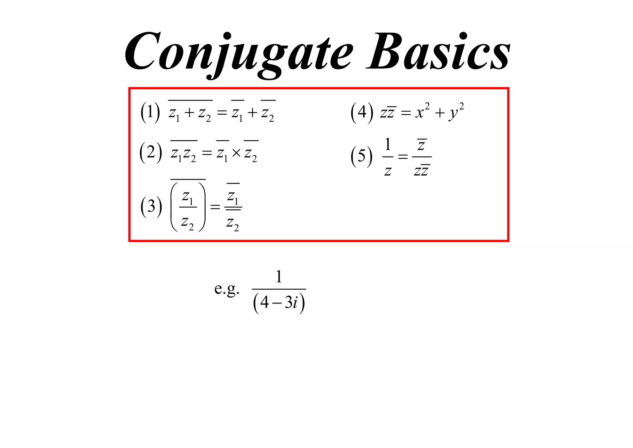 Conjugate Basics
1

z1  z2  z1  z2

 4  zz  x 2  y 2

 2

z1 z2  z1  z2

1 z
 5 
z zz

 z1  z1
 3   
 z2  z2
1
e.g.
 4  3i 

 