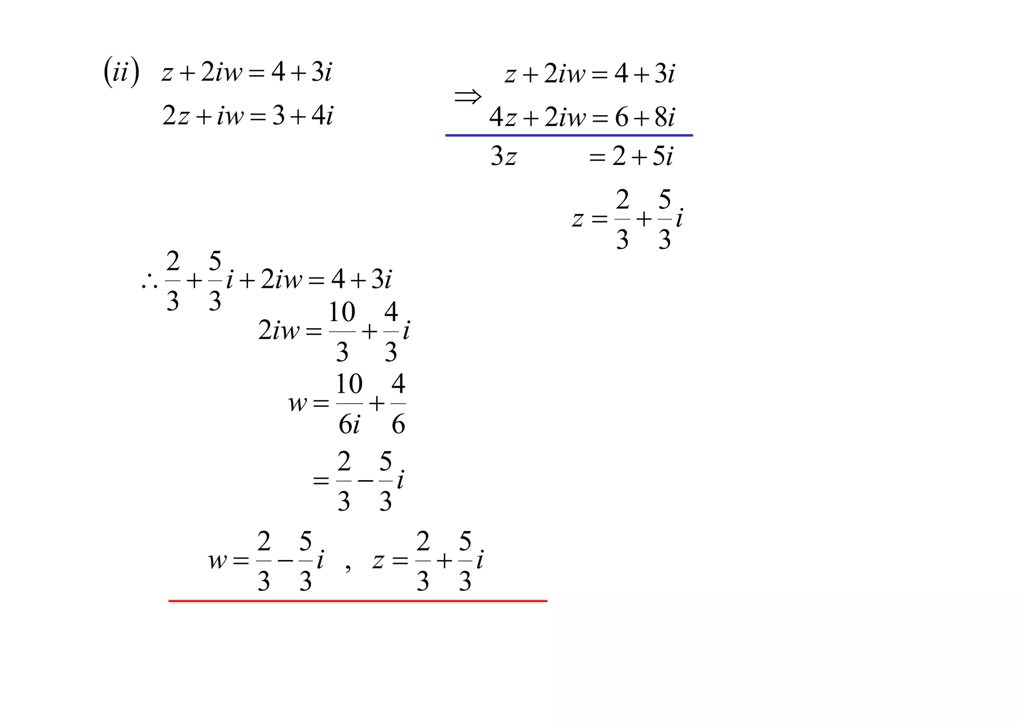 ii  z  2iw  4  3i
2 z  iw  3  4i



2 5
  i  2iw  4  3i
3 3
10 4
2iw   i
3 3
10 4
w 
6i 6
2 5
  i
3 3
2 5
2 5
w  i , z  i
3 3
3 3

z  2iw  4  3i
4 z  2iw  6  8i
 2  5i
3z

2 5
z  i
3 3

 