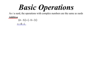Basic Operations
As i a surd, the operations with complex numbers are the same as surds
Addition
4  3i    8  2i 
 4  i

 