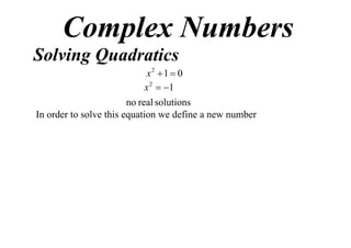 Complex Numbers
Solving Quadratics
x2 1  0
x 2  1
no real solutions
In order to solve this equation we define a new number

 