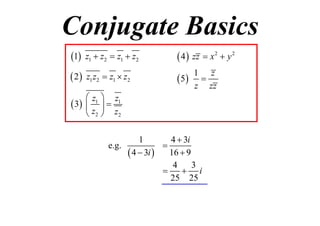 Conjugate Basics
1

z1  z2  z1  z2

 4  zz  x 2  y 2

 2

z1 z2  z1  z2

1 z
 5 
z zz

 z1  z1
 3   
 z2  z2
1
4  3i

e.g.
 4  3i  16  9
4
3

 i
25 25

 