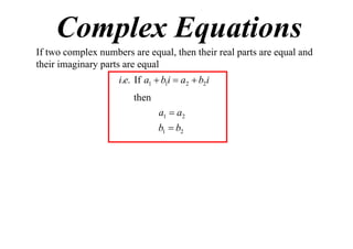 Complex Equations
If two complex numbers are equal, then their real parts are equal and
their imaginary parts are equal

i.e. If a1  b1i  a2  b2i
then
a1  a2
b1  b2

 