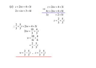 ii  z  2iw  4  3i
2 z  iw  3  4i



2 5
  i  2iw  4  3i
3 3
10 4
2iw   i
3 3
10 4
w 
6i 6
2 5
  i
3 3
2 5
2 5
w  i , z  i
3 3
3 3

z  2iw  4  3i
4 z  2iw  6  8i
 2  5i
3z

2 5
z  i
3 3

 