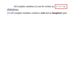 All complex numbers (z) can be written as; z = x + iy
Definitions;
(1) All complex numbers contain a real and an imaginary part

 