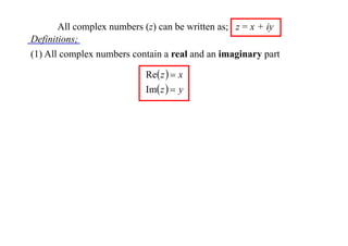 All complex numbers (z) can be written as; z = x + iy
Definitions;
(1) All complex numbers contain a real and an imaginary part
Re z   x
Im z   y

 