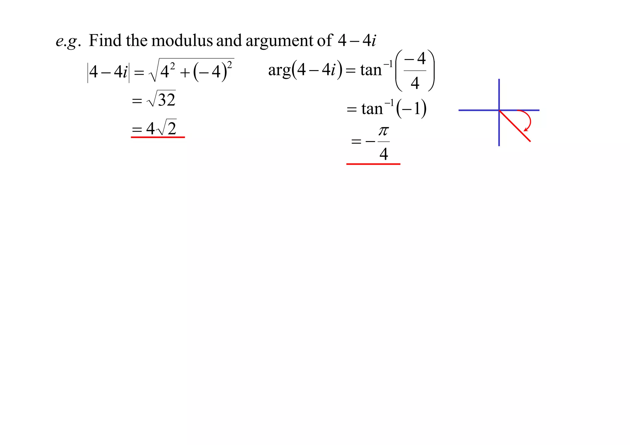 e.g . Find the modulus and argument of 4  4i
4  4i  4   4 
2

 32
4 2

2

 4
arg4  4i   tan  
 4 
 tan 1  1
1





4

 