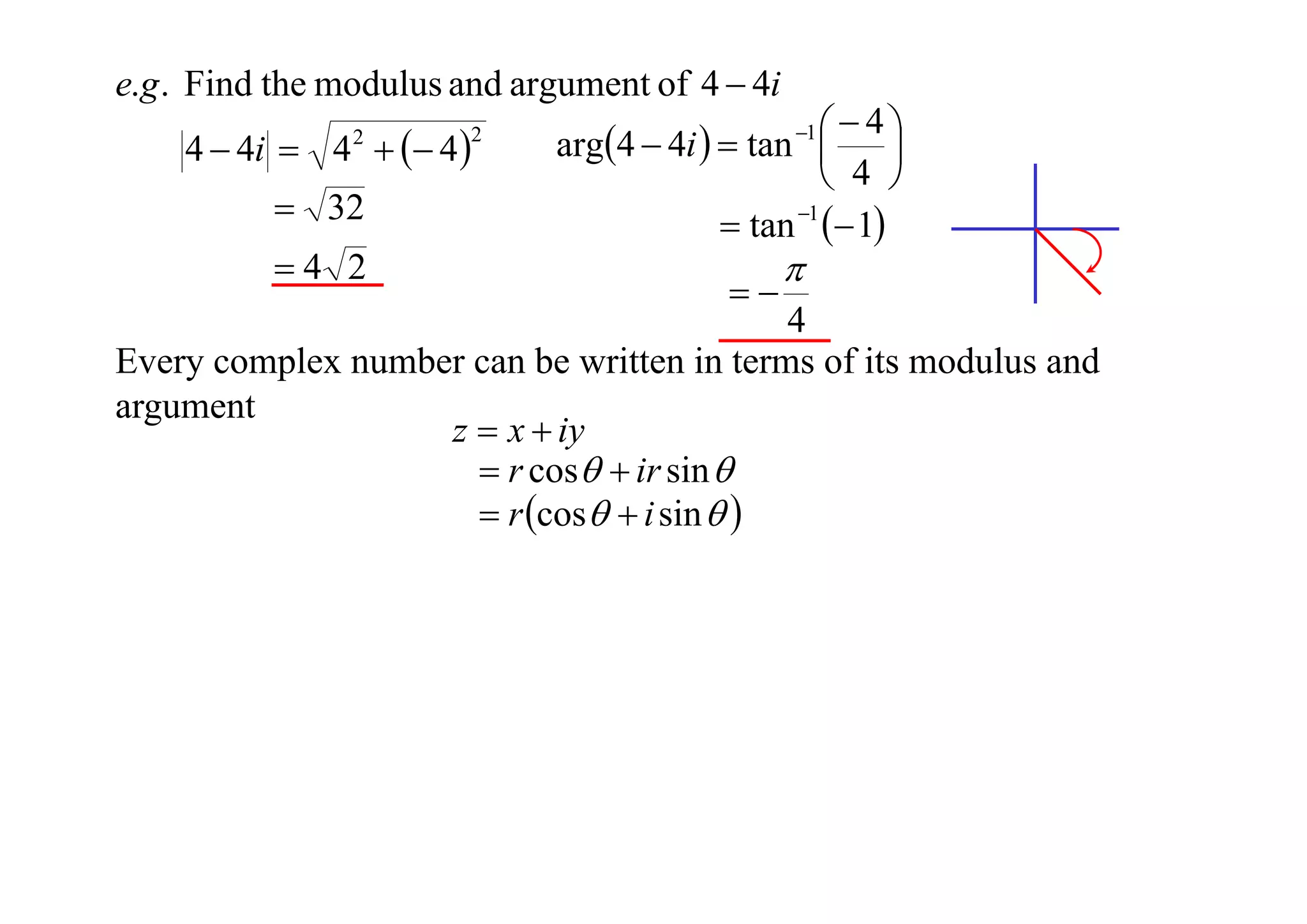 e.g . Find the modulus and argument of 4  4i
4  4i  4   4 
2

 32
4 2

2

 4
arg4  4i   tan  
 4 
 tan 1  1
1





4
Every complex number can be written in terms of its modulus and
argument
z  x  iy
 r cos  ir sin 
 r cos  i sin  

 