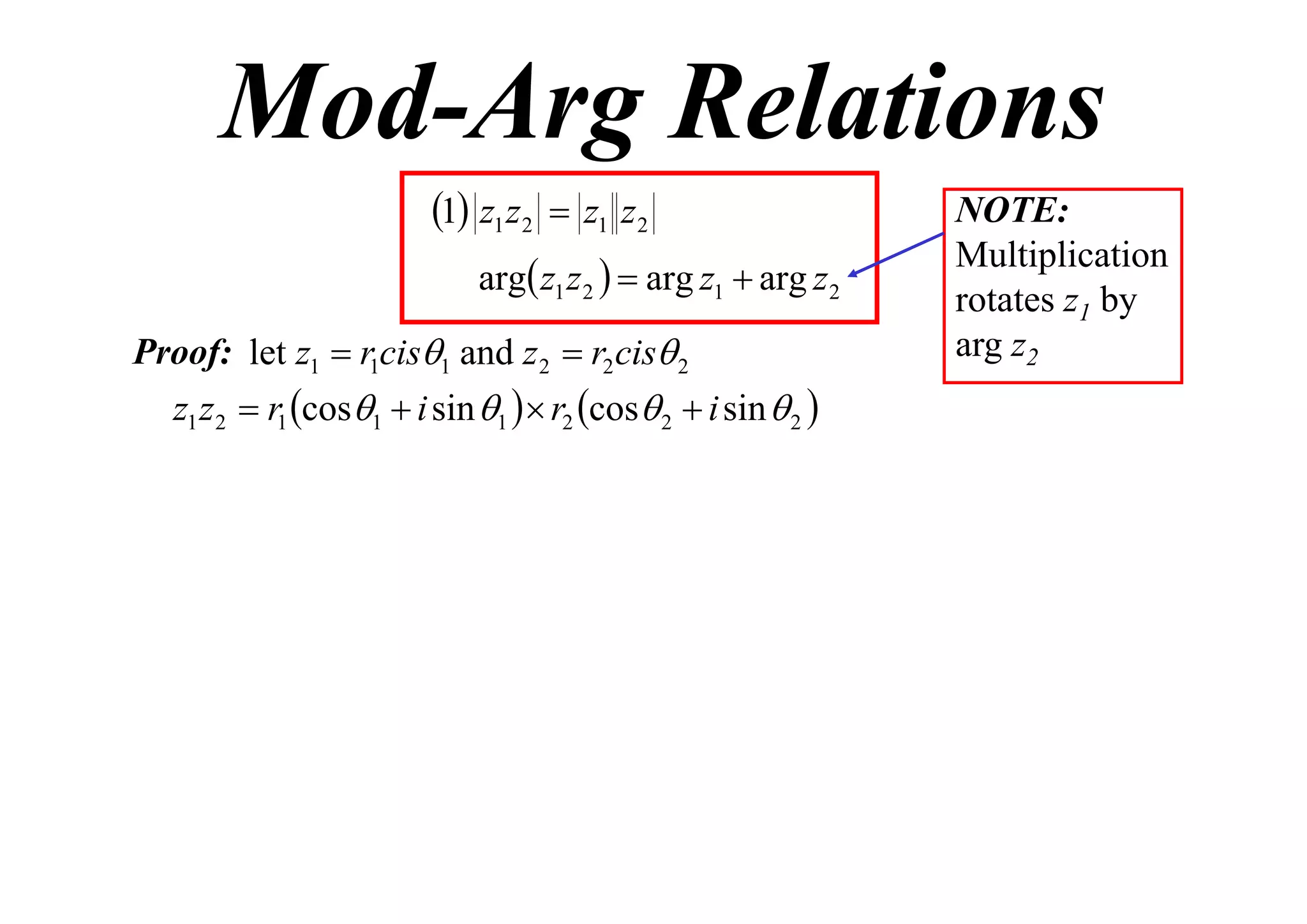 Mod-Arg Relations
1 z1 z2  z1 z2
arg z1 z 2   arg z1  arg z 2
Proof: let z1  r1cis1 and z 2  r2 cis 2

z1 z 2  r1 cos1  i sin 1   r2 cos 2  i sin  2 

NOTE:
Multiplication
rotates z1 by
arg z2

 