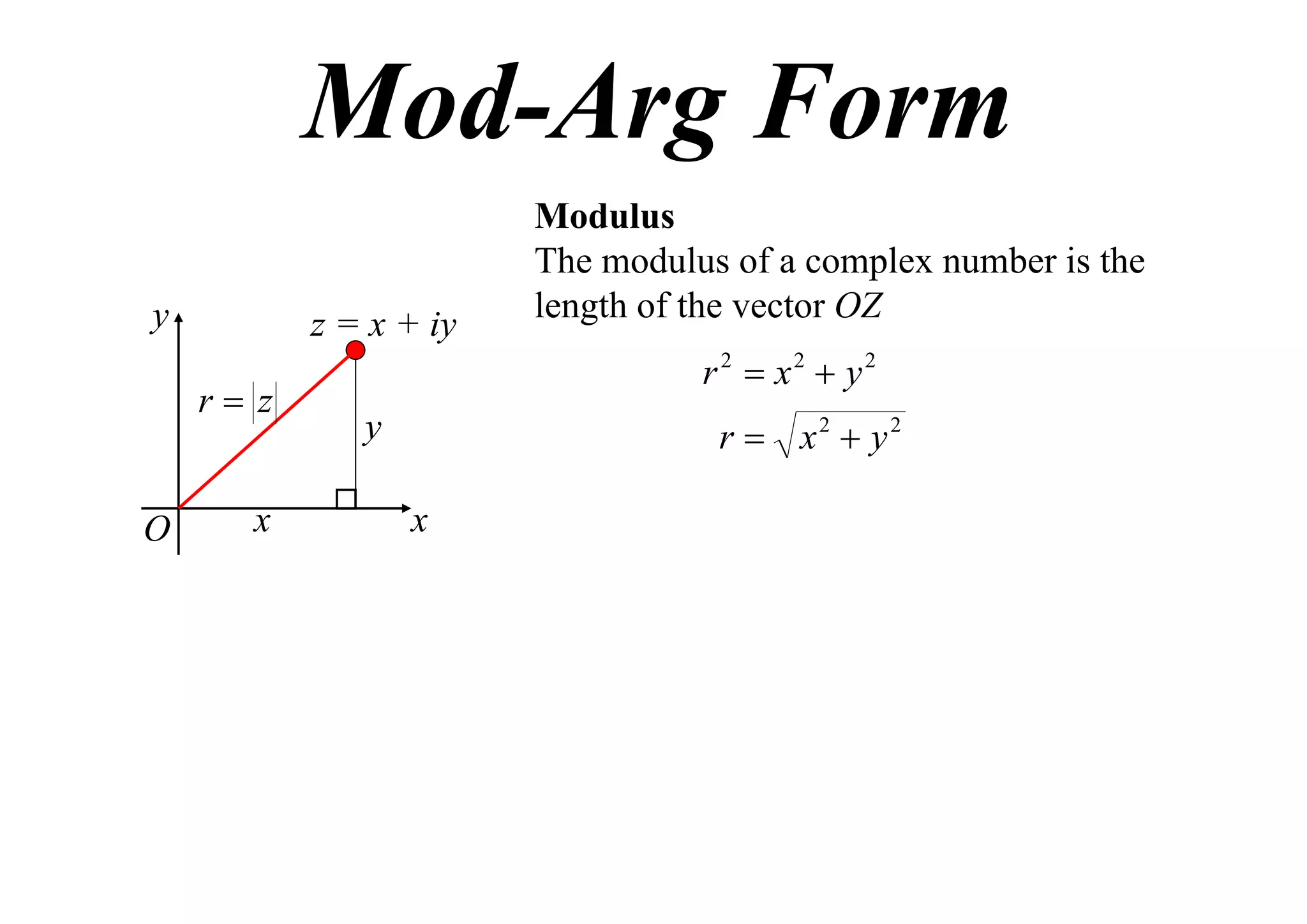 Mod-Arg Form
y

z = x + iy

r z

O

x

Modulus
The modulus of a complex number is the
length of the vector OZ
r 2  x2  y2
r  x2  y2

y
x

 