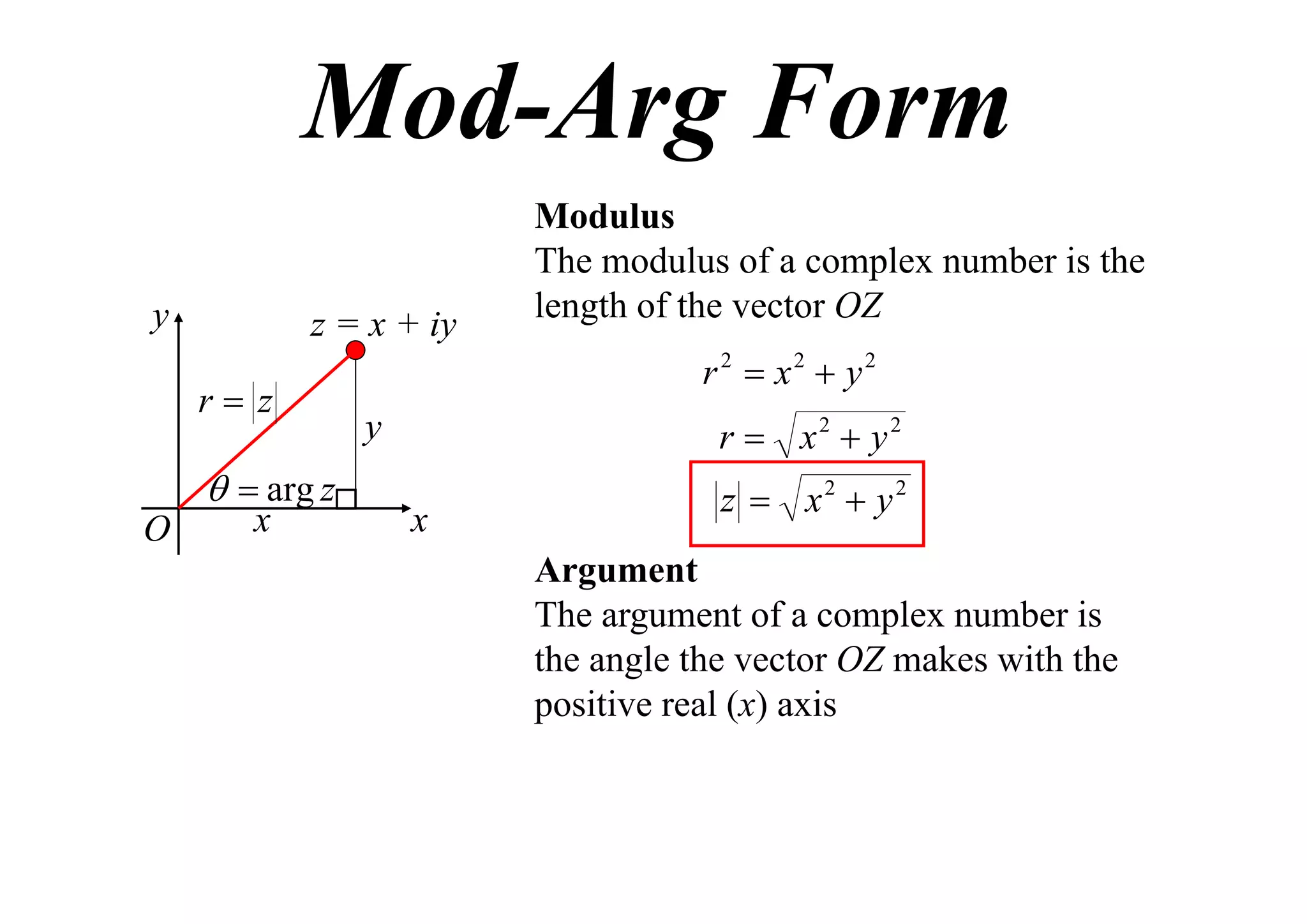 Mod-Arg Form
y

z = x + iy
r z

  arg z
O

x

Modulus
The modulus of a complex number is the
length of the vector OZ
r 2  x2  y2
r  x2  y2

y
x

z  x2  y2
Argument
The argument of a complex number is
the angle the vector OZ makes with the
positive real (x) axis

 