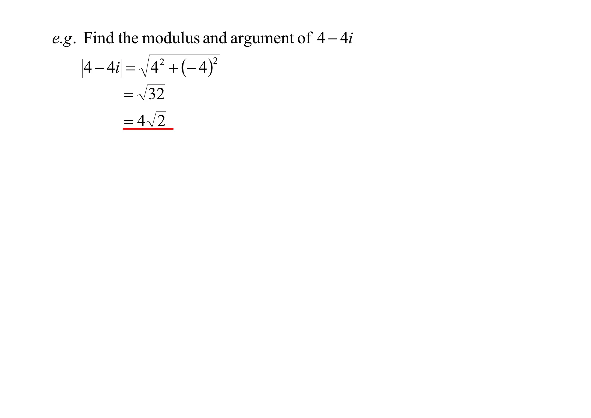 e.g . Find the modulus and argument of 4  4i
4  4i  4 2   4 

2

 32
4 2

 