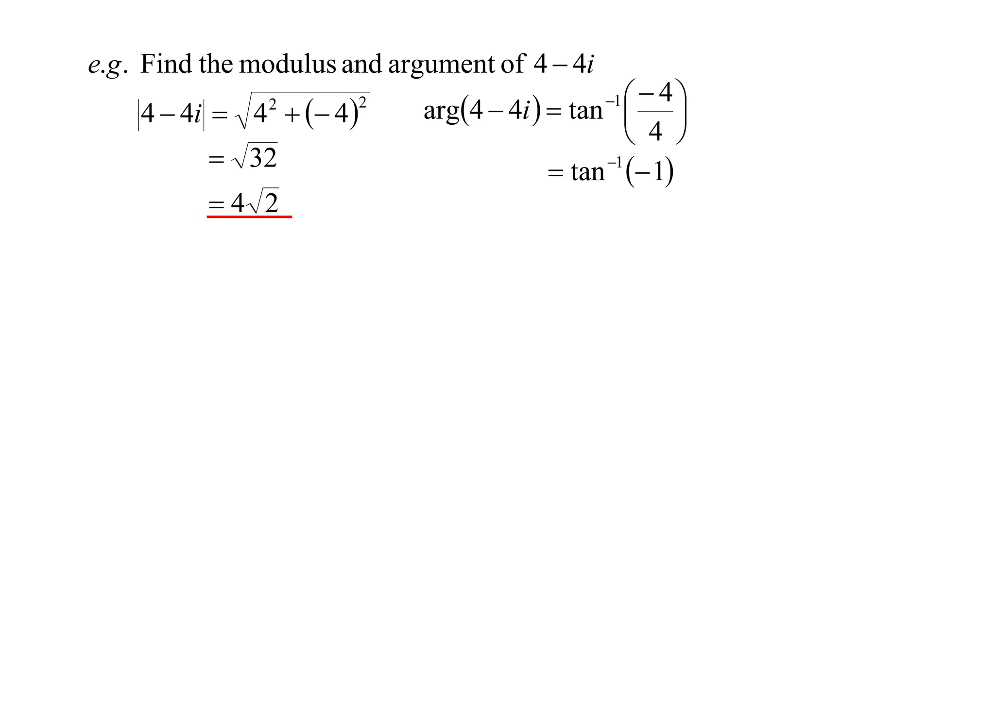 e.g . Find the modulus and argument of 4  4i
4  4i  4   4 
2

 32
4 2

2

 4
arg4  4i   tan  
 4 
 tan 1  1
1

 