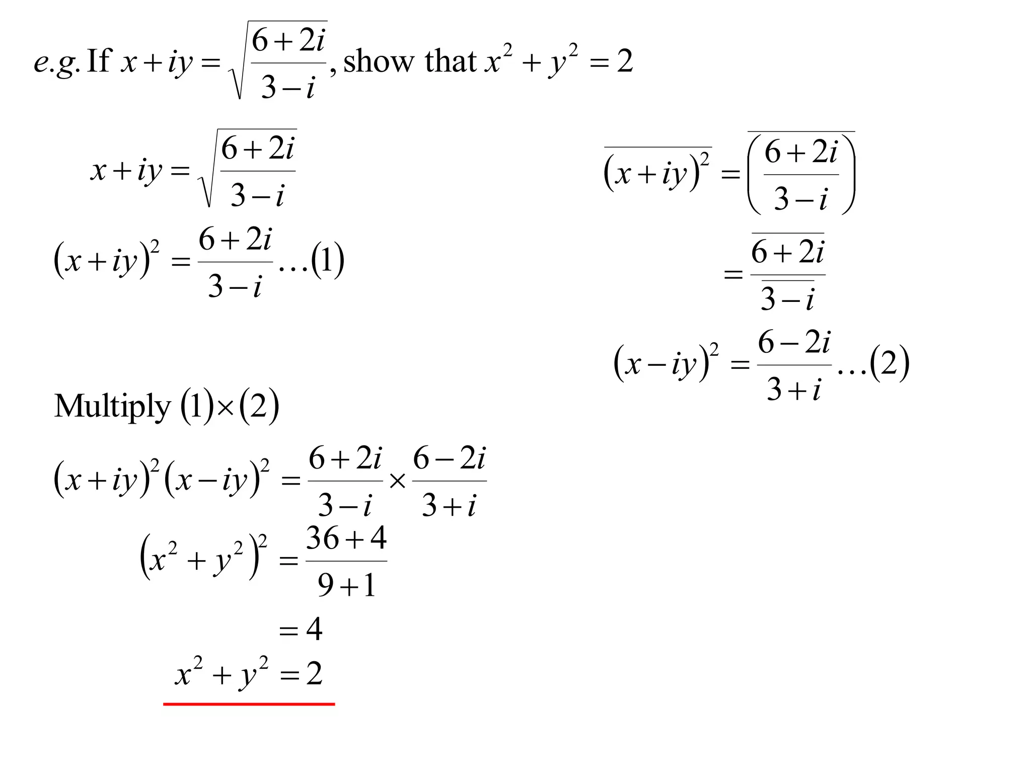 6  2i
e.g. If x  iy         , show that x 2  y 2  2
                  3i
                6  2i                                        6  2i 
     x  iy                                   x  iy   
                                                      2
                                                                      
                 3i                                          3i 
              6  2i                                         6  2i
  x  iy  
           2
                     1                                  
               3i                                            3i
                                                              6  2i
                                                x  iy  
                                                         2
                                                                     2
 Multiply 1  2                                            3i
                         6  2i 6  2i
  x  iy   x  iy  
         2        2
                                
                          3i 3i
                         36  4
          x  y  
            2      2 2

                          9 1
                       4
             x2  y2  2
 