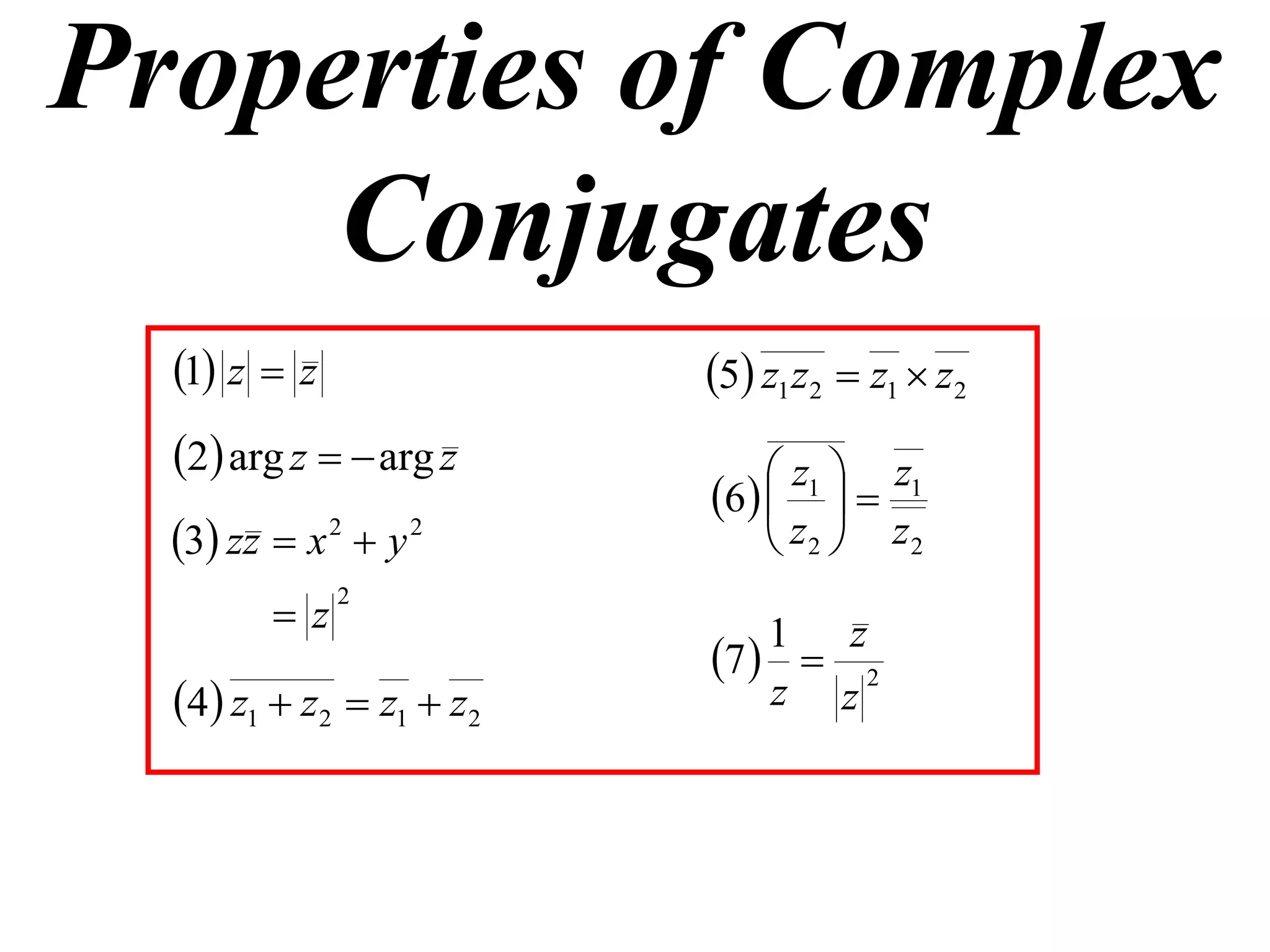 Properties of Complex
     Conjugates
  1 z  z               5 z1 z2  z1  z2
  2 arg z   arg z          z1  z1
                          6   
  3 zz  x 2  y 2           z2  z2
         z
              2
                              1 z
                          7   2
  4 z1  z2  z1  z2       z z
 