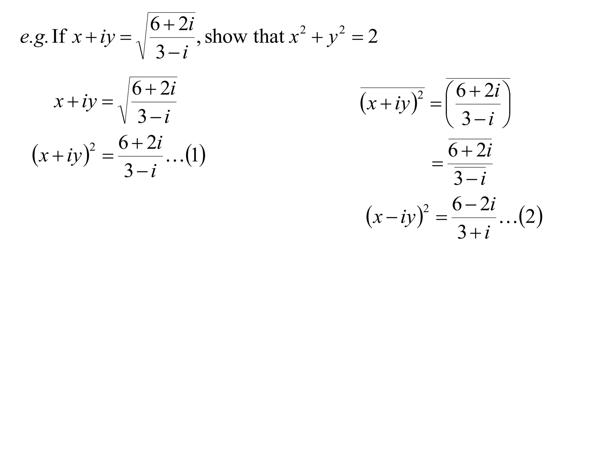 6  2i
e.g. If x  iy         , show that x 2  y 2  2
                  3i
                6  2i                                        6  2i 
     x  iy                                   x  iy   
                                                      2
                                                                      
                 3i                                          3i 
              6  2i                                         6  2i
  x  iy  
           2
                     1                                  
               3i                                            3i
                                                              6  2i
                                                x  iy  
                                                         2
                                                                     2
                                                               3i
 