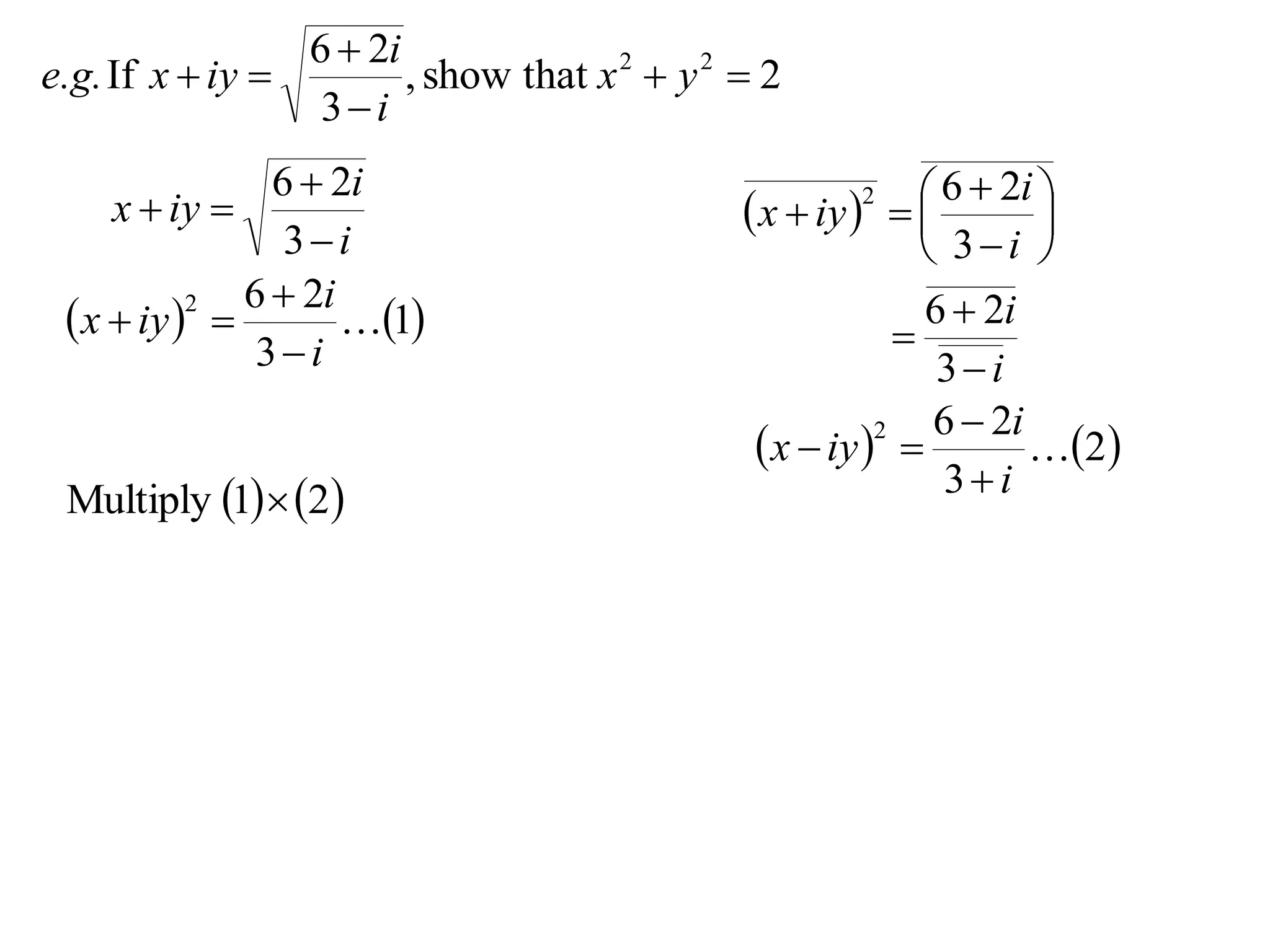 6  2i
e.g. If x  iy         , show that x 2  y 2  2
                  3i
                6  2i                                        6  2i 
     x  iy                                   x  iy   
                                                      2
                                                                      
                 3i                                          3i 
              6  2i                                         6  2i
  x  iy  
           2
                     1                                  
               3i                                            3i
                                                              6  2i
                                                x  iy  
                                                         2
                                                                     2
 Multiply 1  2                                            3i
 