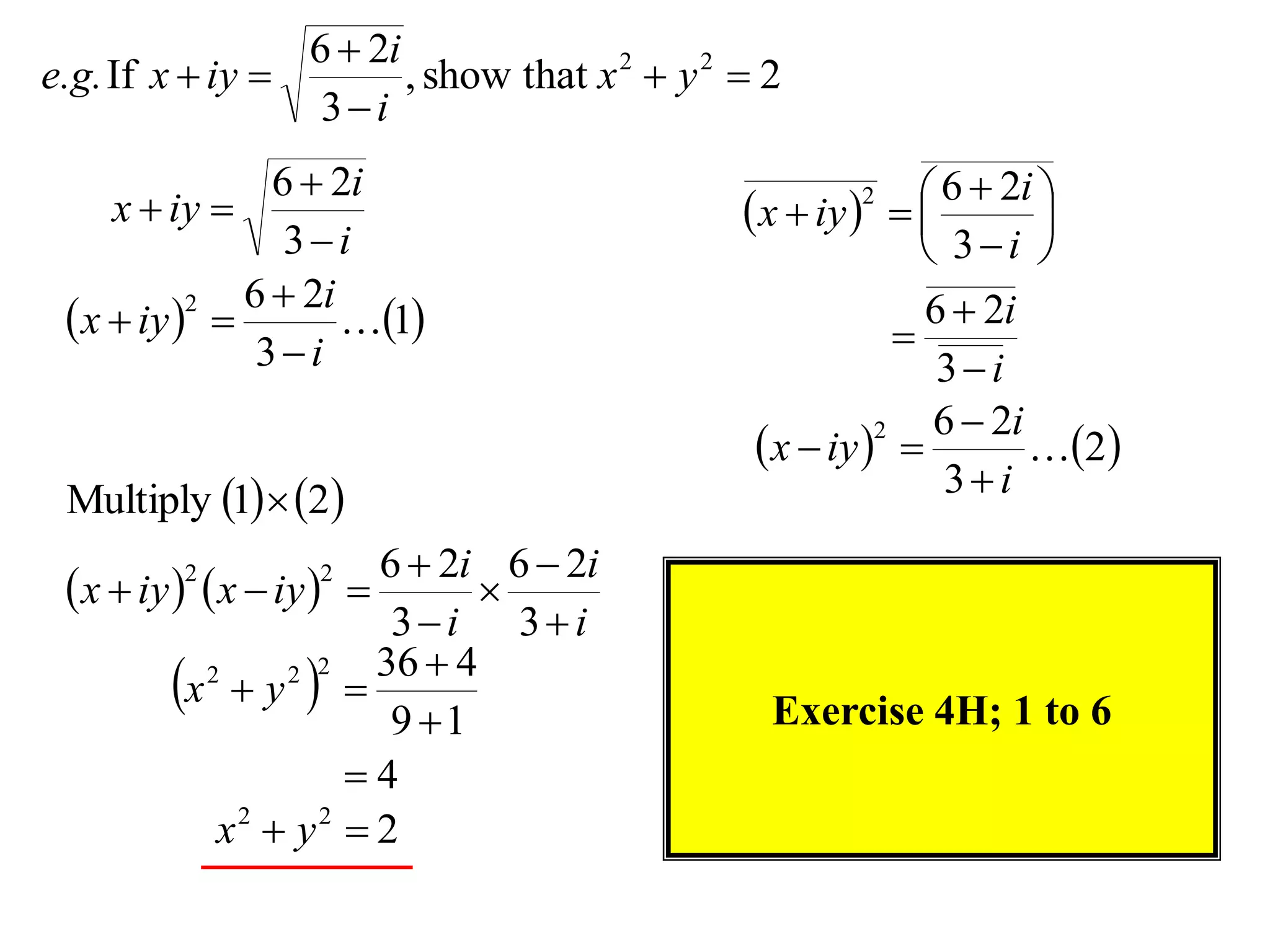 6  2i
e.g. If x  iy         , show that x 2  y 2  2
                  3i
                6  2i                                        6  2i 
     x  iy                                   x  iy   
                                                      2
                                                                      
                 3i                                          3i 
              6  2i                                         6  2i
  x  iy  
           2
                     1                                  
               3i                                            3i
                                                              6  2i
                                                x  iy  
                                                         2
                                                                     2
 Multiply 1  2                                            3i
                         6  2i 6  2i
  x  iy   x  iy  
         2        2
                                
                          3i 3i
                         36  4
          x  y  
            2      2 2

                          9 1                  Exercise 4H; 1 to 6
                       4
             x2  y2  2
 