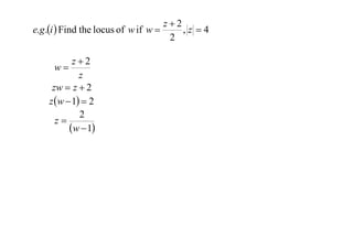 z2
e.g .i  Find the locus of w if w 
,z 4
2
z2
w
z
zw  z  2
z w  1  2
2
z
w  1

 