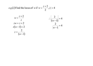 z2
e.g .i  Find the locus of w if w 
,z 4
2
z2
w
z
zw  z  2
z w  1  2
2
z
w  1

2

4
w  1
2
4
w 1

 