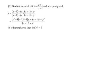 z 1
ii  Find the locus of z if w 
and w is purely real
z 1
 x  1  iy  x  1  iy
w

 x  1  iy  x  1  iy

x


2

 1  i x  1 y  i x  1 y  y 2
 x  12  y 2

If w is purely real then Imw  0

 