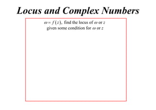 Locus and Complex Numbers
  f  z  , find the locus of  or z
given some condition for  or z

 