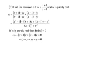 z 1
ii  Find the locus of z if w 
and w is purely real
z 1
 x  1  iy  x  1  iy
w

 x  1  iy  x  1  iy

x


2

 1  i x  1 y  i x  1 y  y 2
 x  12  y 2

If w is purely real then Imw  0
i.e.   x  1 y   x  1 y  0
 xy  y  xy  y  0

 