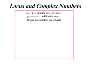 Locus and Complex Numbers
  f  z  , find the locus of  or z
given some condition for  or z
(Make the condition the subject)

 