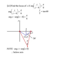  z 
iii  Find the locus of z if arg

 z  4 6
y
 z 
 tan 60
arg

2
 z  4 6

arg z  arg z  4  
y



6

2
r 4x
(2,y)


6
NOTE: arg z  arg z-4 
 below axis

30

 