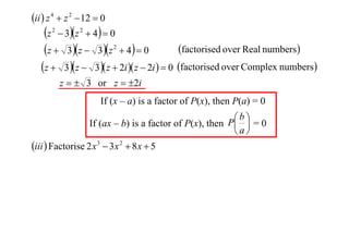 ii  z 4  z 2  12  0

z  3z  4  0
factorised over Real numbers
z  3 z  3z  4  0
z  3 z  3 z  2i  z  2i   0 factorised over Complex numbers
2

2

2

z   3 or z  2i
If (x – a) is a factor of P(x), then P(a) = 0
b
If (ax – b) is a factor of P(x), then P  = 0
a

iii  Factorise 2 x 3  3x 2  8 x  5

 