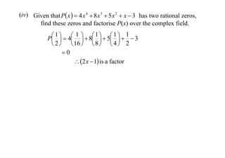(iv) Given that P x   4 x 4  8 x 3  5 x 2  x  3 has two rational zeros,
find these zeros and factorise P(x) over the complex field.

 1   4 1   8 1   5 1   1  3
P       
 2   16   8   4  2
0
 2 x  1 is a factor

 